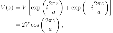 
\begin{alignat}{2}
V(z)&= V\left[\exp\left(i\frac{2\pi z}{a}\right)%2B\exp\left(-i\frac{2\pi z}{a}\right)\right] \\
&=2 V\cos\left(\frac{2\pi z}{a}\right), \\
\end{alignat}
