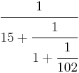 \ \cfrac{1}{15 %2B \cfrac{1}{1 %2B \cfrac{1}{102}}}