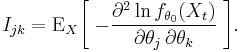 
    I_{jk} = \operatorname{E}_X\bigg[\;{-\frac{\partial^2\ln f_{\theta_0}(X_t)}{\partial\theta_j\,\partial\theta_k}}
             \;\bigg].
  