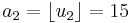  a_2 = \lfloor u_2 \rfloor = 15 