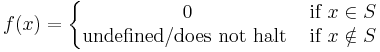 f(x) = 
\left\{\begin{matrix} 
0 &\mbox{if}\ x \in S \\
\mbox{undefined/does not halt}\ &\mbox{if}\ x \notin S
\end{matrix}\right.
