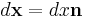 d\mathbf x=dx\mathbf n\,\!