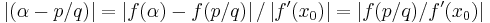 \left\vert (\alpha -p/q)\right\vert = \left\vert f(\alpha)- f(p/q)\right\vert / \left\vert f'(x_0) \right\vert = \left\vert f(p/q) /  f'(x_0) \right\vert \,