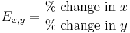 E_{x,y} = \frac{\% \mbox{ change in } x}{\% \mbox{ change in } y}