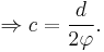 \Rightarrow c=\frac{d}{2\varphi}.