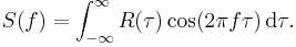 S(f) = \int_{-\infty}^\infty R(\tau) \cos(2 \pi f \tau) \, {\rm d}\tau.