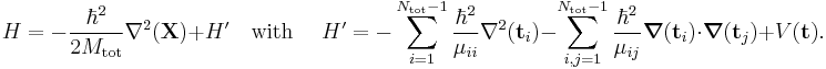 
H = -\frac{\hbar^2}{2M_\textrm{tot}} \nabla^2(\mathbf{X}) %2B H'
\quad\text{with }\quad H'=
-\sum_{i=1}^{N_\textrm{tot} -1 }  \frac{\hbar^2}{\mu_{ii}} \nabla^2(\mathbf{t}_i)
-\sum_{i,j=1}^{N_\textrm{tot} -1 }  \frac{\hbar^2}{\mu_{ij}} \boldsymbol{\nabla}(\mathbf{t}_i) \cdot \boldsymbol{\nabla}(\mathbf{t}_j) %2BV(\mathbf{t}).
