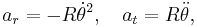  a_r =  - R\dot{\theta}^2, \quad a_t = R\ddot{\theta},