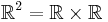 \R^2 = \R\times\R