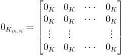 
0_{K_{m,n}} = \begin{bmatrix}
0_K & 0_K & \cdots & 0_K \\
0_K & 0_K & \cdots & 0_K \\
\vdots & \vdots &  & \vdots \\
0_K & 0_K & \cdots & 0_K \end{bmatrix}
