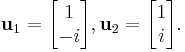 \mathbf u_1 = \begin{bmatrix}1\\-i\end{bmatrix}, \mathbf u_2 = \begin{bmatrix}1\\i\end{bmatrix}.