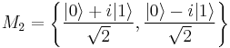  M_2 = \left\{ \frac{| 0 \rangle%2Bi | 1 \rangle}{\sqrt{2}},\frac{| 0 \rangle-i| 1 \rangle}{\sqrt{2}} \right\} 