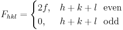 
F_{hkl} =  \begin{cases} 2f, & h %2B k %2B l \ \ \mbox{even}\\
                    0, & h %2B k %2B l \ \  \mbox{odd} \end{cases}
