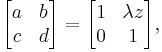 \begin{bmatrix}
  a & b \\
  c & d
\end{bmatrix}=
\begin{bmatrix}
  1 & \lambda z \\
  0 & 1
\end{bmatrix},
