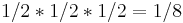 1/2*1/2*1/2 = 1/8