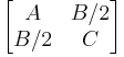 \begin{bmatrix}A & B/2\\B/2 & C\end{bmatrix} 