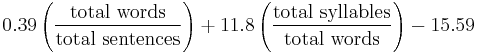 
0.39 \left ( \frac{\mbox{total words}}{\mbox{total sentences}} \right ) %2B 11.8 \left ( \frac{\mbox{total syllables}}{\mbox{total words}} \right ) - 15.59
