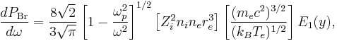  {dP_\mathrm{Br} \over d\omega} = {8\sqrt 2 \over 3\sqrt\pi} \left[1-{\omega_p^2 \over \omega^2}\right]^{1/2} \left[ Z_i^2 n_i n_e r_e^3 \right] 
    \left[ { \frac{(m_ec^2)^{3/2}}{(k_B T_e)^{1/2}} } \right] E_1(y) ,
