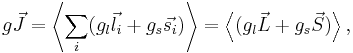 g \vec{J} = \left\langle\sum_i (g_l \vec{l_i} %2B g_s \vec{s_i})\right\rangle = \left\langle (g_l\vec{L} %2B g_s \vec{S})\right\rangle,