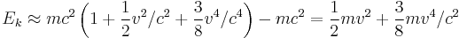  E_k \approx m c^2 \left(1 %2B \frac{1}{2} v^2/c^2  %2B \frac{3}{8} v^4/c^4\right) - m c^2 =  \frac{1}{2} m v^2 %2B \frac{3}{8} m v^4/c^2 