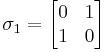 \sigma_1 = \begin{bmatrix} 0 & 1 \\ 1 & 0 \end{bmatrix}