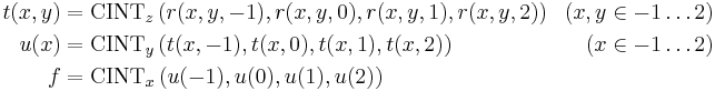 
\begin{align}
t(x,y) & {} = \mathrm{CINT}_z\left( r(x,y,-1), r(x,y,0), r(x,y,1), r(x,y,2)\right) & (x,y \in -1 \ldots 2) \\
u(x) & {} = \mathrm{CINT}_y\left( t(x,-1), t(x,0), t(x,1), t(x,2)\right) & (x \in -1 \ldots 2) \\
f & {} = \mathrm{CINT}_x\left( u(-1), u(0), u(1), u(2)\right)
\end{align}
