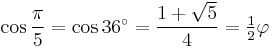 \cos\frac{\pi}{5}=\cos 36^\circ=\frac{1%2B\sqrt5}{4}=\tfrac{1}{2}\varphi\,