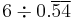 6 \div 0.\overline{5}\overline{4}