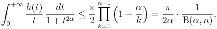 
\int_0^{%2B\infty}\frac{h(t)}{t}\,\frac{dt}{1%2Bt^{2\alpha}}\leq
\frac{\pi}{2} \prod_{k=1}^{n-1} \Bigl(1%2B\frac{\alpha}{k}\Bigr)=
\frac{\pi}{2\alpha} \cdot \frac{1}{\mathrm B (\alpha, n)}.\,
