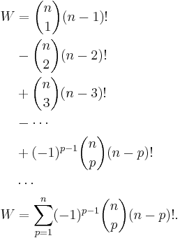 
\begin{align}
W & = {n \choose 1} (n-1)!  \\
  & - {n \choose 2} (n-2)!  \\
  & %2B {n \choose 3} (n-3)!  \\
  & - \cdots   \\
  & %2B (-1)^{p-1} {n \choose p} (n-p)!  \\
  & \cdots \\
W & = \sum_{p=1}^n (-1)^{p-1} {n \choose p} (n-p)!. \\
\end{align}
