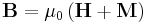 \mathbf{B}=\mu_0\left(\mathbf{H}%2B\mathbf{M}\right)