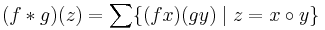 \displaystyle (f*g)(z)= \sum \{(fx)(gy)\mid z=x\circ y \}