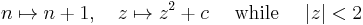  n \mapsto n %2B 1, \quad z \mapsto z^2 %2B c \quad \hbox{ while } \quad |z|<2 