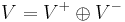 V=V^{%2B}\oplus V^{-}\,