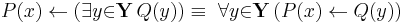 P(x) \gets (\exists{y}{\in}\mathbf{Y}\, Q(y)) \equiv\ \forall{y}{\in}\mathbf{Y}\, (P(x) \gets Q(y))