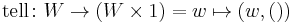 \text{tell} \colon W \rarr (W \times 1) = w \mapsto (w, ())