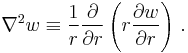 
  \nabla^2 w \equiv \frac{1}{r}\frac{\partial }{\partial r}\left(r \frac{\partial w}{\partial r}\right) \,.
