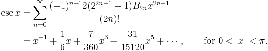 
\begin{align}
\csc x & {} = \sum_{n=0}^\infty \frac{(-1)^{n%2B1} 2 (2^{2n-1}-1) B_{2n} x^{2n-1}}{(2n)!} \\
& {} = x^{-1} %2B \frac{1}{6}x %2B \frac{7}{360}x^3 %2B \frac{31}{15120}x^5 %2B \cdots, \qquad \text{for } 0 < |x| < \pi.
\end{align}
