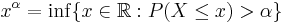 x^{\alpha} = \inf\{x \in \mathbb{R}: P(X \leq x) > \alpha\}