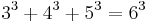 3^3%2B4^3%2B5^3 = 6^3