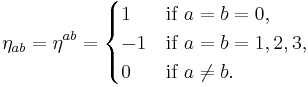 \eta_{ab} = \eta^{ab} = \begin{cases} 1 & \mbox{if } a = b = 0, \\ -1 & \mbox{if }a = b = 1, 2, 3, \\ 0 & \mbox{if } a \ne b. \end{cases}