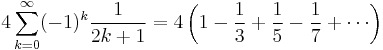  4 \sum_{k=0}^\infty (-1)^k \frac{1}{2k%2B1} = 4 \left( 1 - \frac{1}{3} %2B \frac{1}{5} - \frac{1}{7} %2B \cdots \right) 