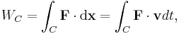 W_C = \int_{C} \bold{F} \cdot \mathrm{d}\bold{x} = \int_{C}\bold{F}\cdot \bold{v}dt,