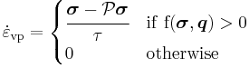 
   \dot{\varepsilon}_{\mathrm{vp}} = \begin{cases}
                        \cfrac{\boldsymbol{\sigma} - \mathcal{P}\boldsymbol{\sigma}}{\tau} & \rm{if}~f(\boldsymbol{\sigma}, \boldsymbol{q}) > 0 \\
                        0 & \rm{otherwise}
    \end{cases}
 