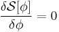 \frac{\delta \mathcal{S}[\phi]}{\delta \phi}=0