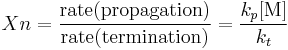 Xn = {\text{rate(propagation)} \over \text{rate(termination)}} = {k_p[\text{M}] \over k_t} 