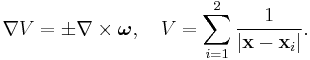  \nabla V = \pm \nabla \times \boldsymbol{\omega}, \quad V = \sum_{i=1}^2 \frac{1}{|\mathbf{x}-\mathbf{x}_i| }.
