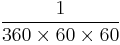 \frac {1} {360 \times 60 \times 60} 