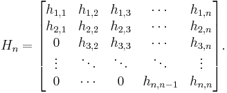  H_n = \begin{bmatrix}
   h_{1,1} & h_{1,2} & h_{1,3} & \cdots  & h_{1,n} \\
   h_{2,1} & h_{2,2} & h_{2,3} & \cdots  & h_{2,n} \\
   0       & h_{3,2} & h_{3,3} & \cdots  & h_{3,n} \\
   \vdots  & \ddots  & \ddots  & \ddots  & \vdots  \\
   0       & \cdots  & 0     & h_{n,n-1} & h_{n,n} 
\end{bmatrix}. 