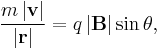  \frac{m \left | \mathbf{v} \right | }{\left | \mathbf{r} \right |} = q \left | \mathbf{B} \right | \sin \theta, \,\!